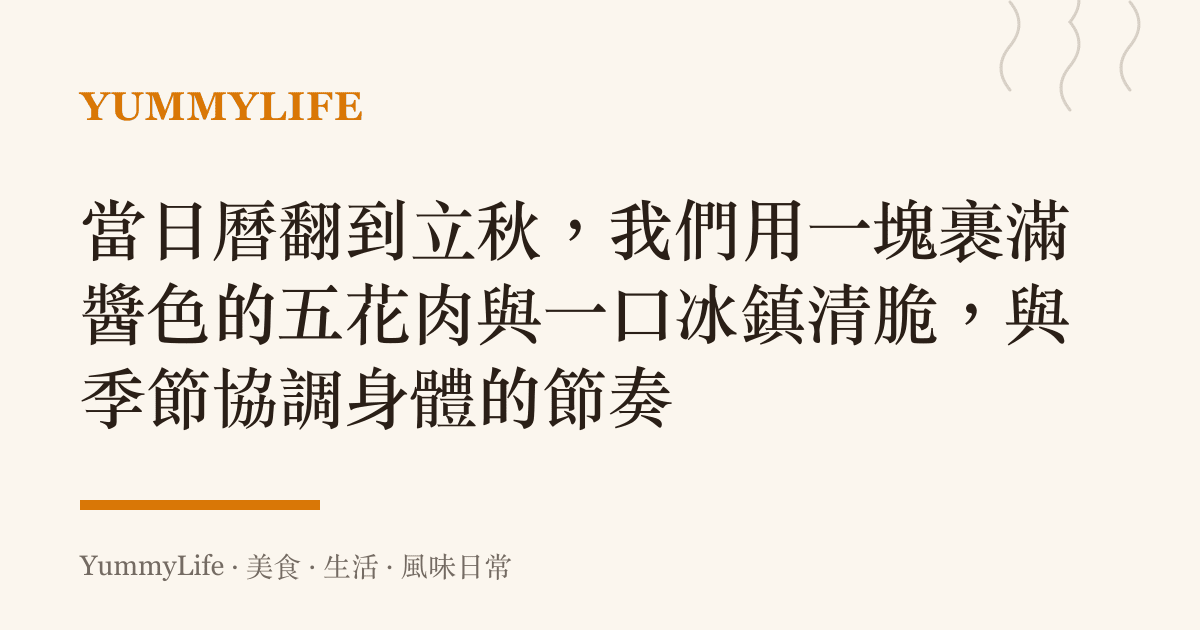 當日曆翻到立秋,我們用一塊裹滿醬色的五花肉與一口冰鎮清脆,與季節協調身體的節奏