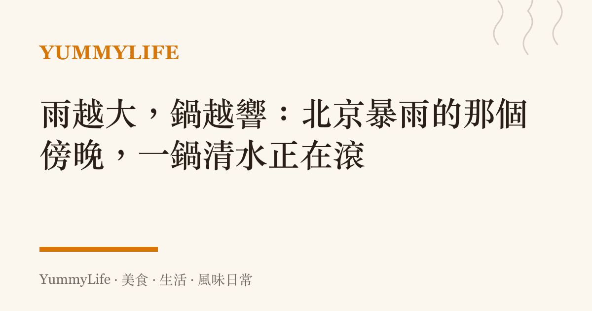雨越大,鍋越響:北京暴雨的那個傍晚,一鍋清水正在滾