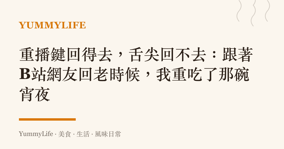 重播鍵回得去，舌尖回不去：跟著B站網友回老時候，我重喫了那碗宵夜