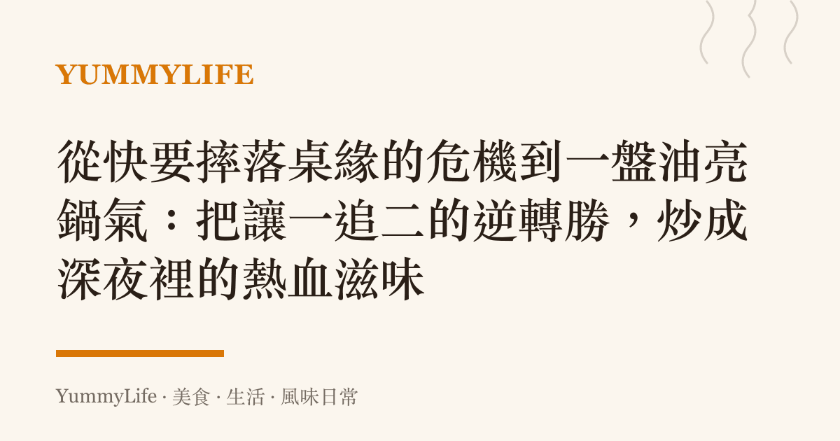 從快要摔落桌緣的危機到一盤油亮鍋氣:把讓一追二的逆轉勝,炒成深夜裡的熱血滋味