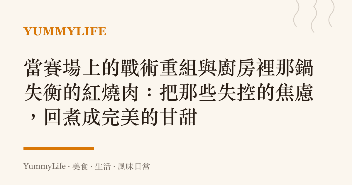 當賽場上的戰術重組與廚房裡那鍋失衡的紅燒肉：把那些失控的焦慮，回煮成完美的甘甜