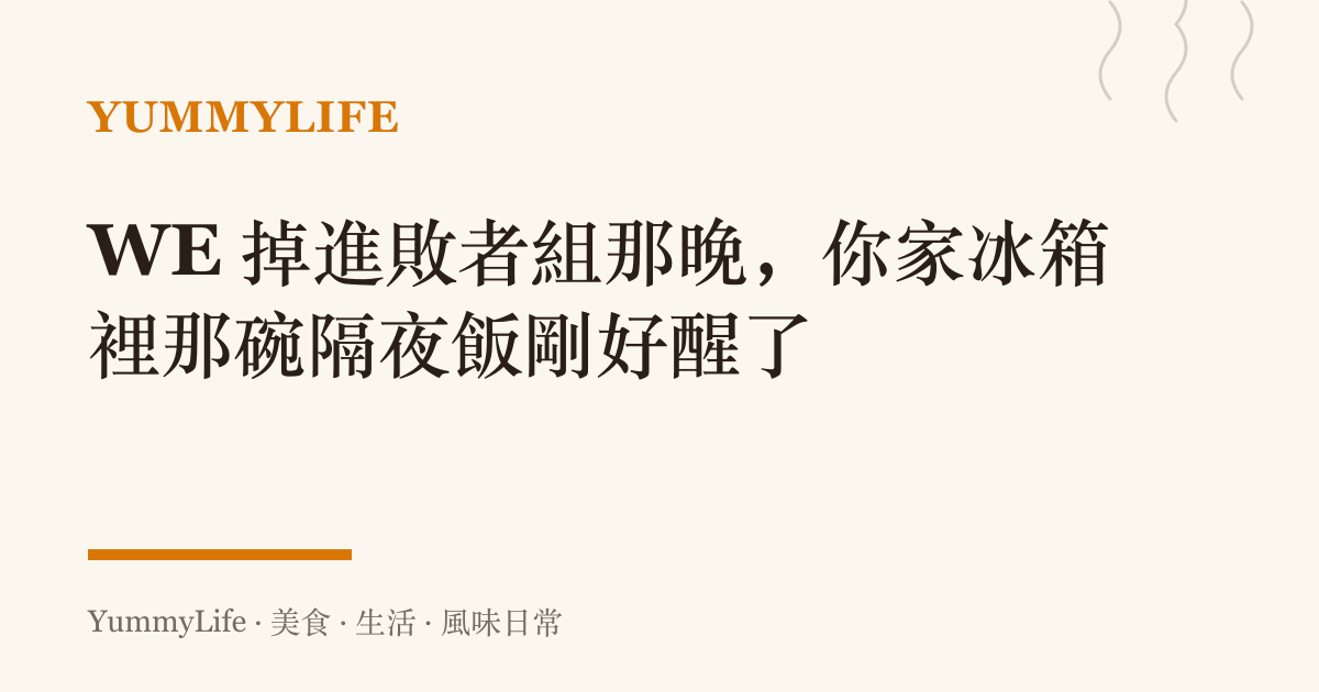 WE 掉進敗者組那晚,你家冰箱裡那碗隔夜飯剛好醒了