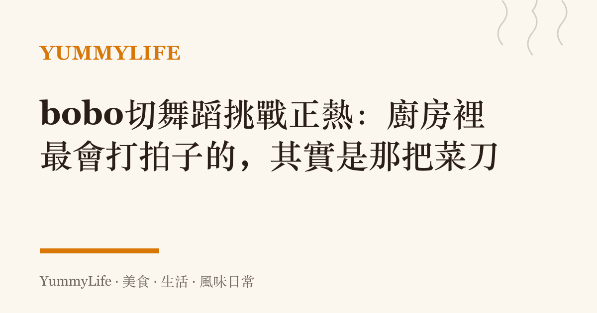 bobo切舞蹈挑戰正熱:廚房裡最會打拍子的,其實是那把菜刀