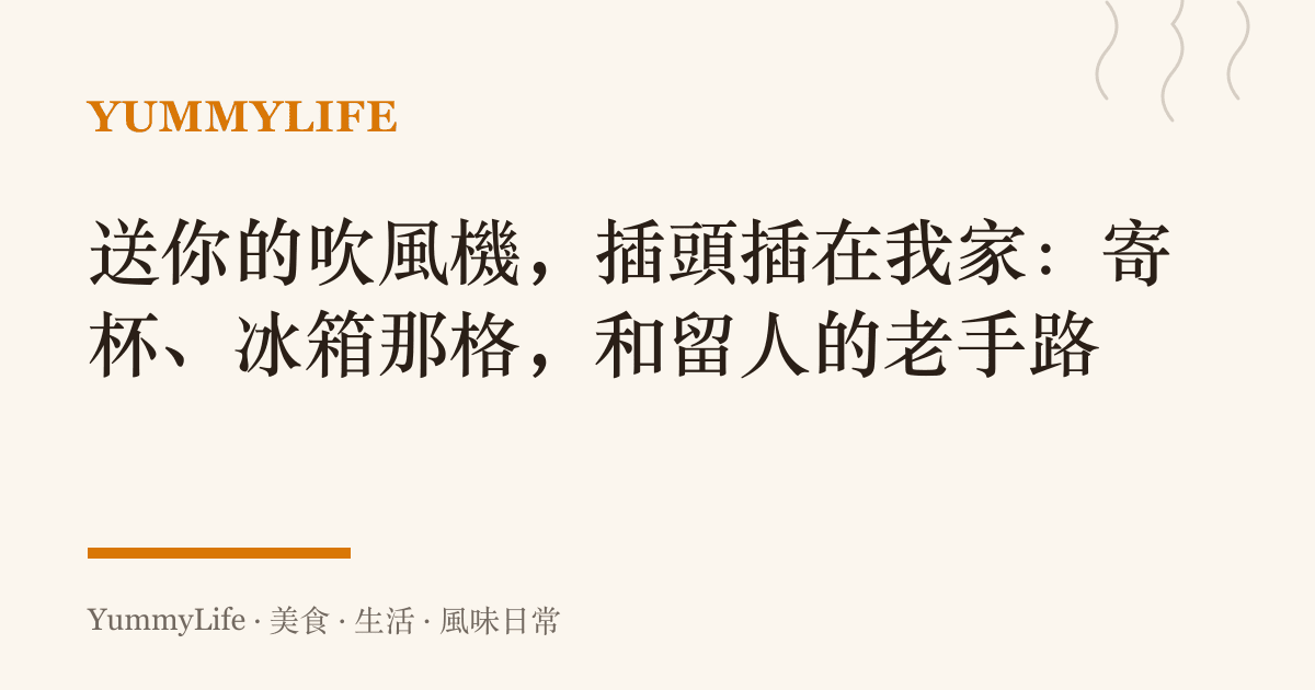 送你的吹風機,插頭插在我家:寄杯、冰箱那格,和留人的老手路