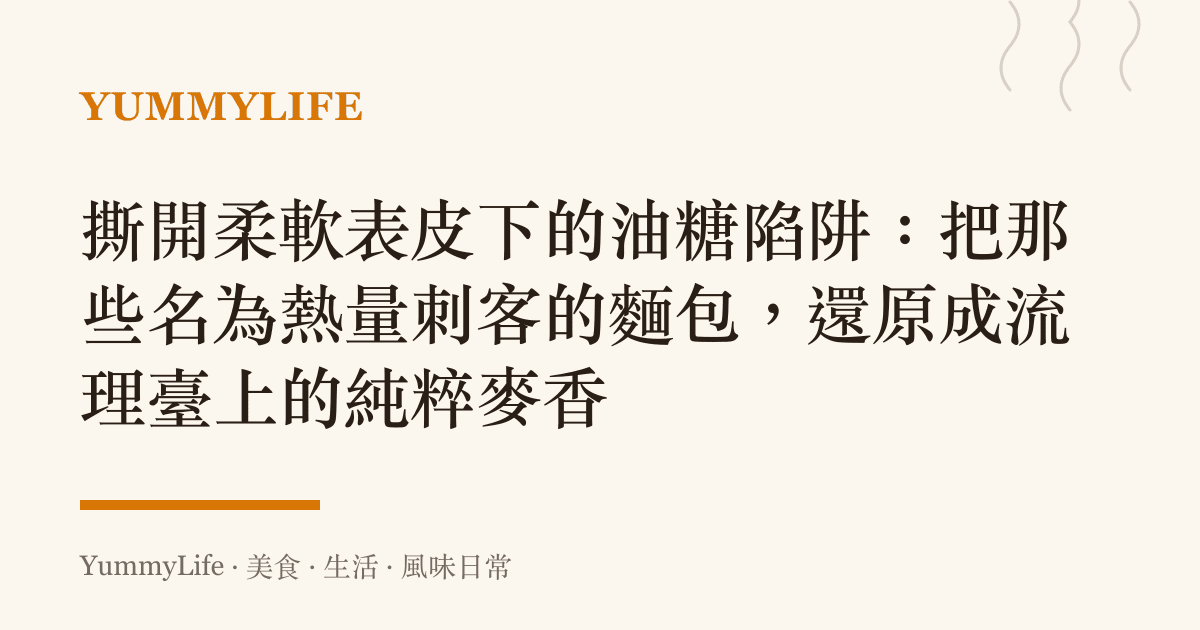 撕開柔軟表皮下的油糖陷阱:把那些名為熱量刺客的麵包,還原成流理臺上的純粹麥香