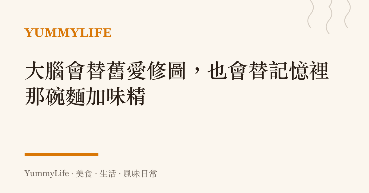 大腦會替舊愛修圖,也會替記憶裡那碗麵加味精