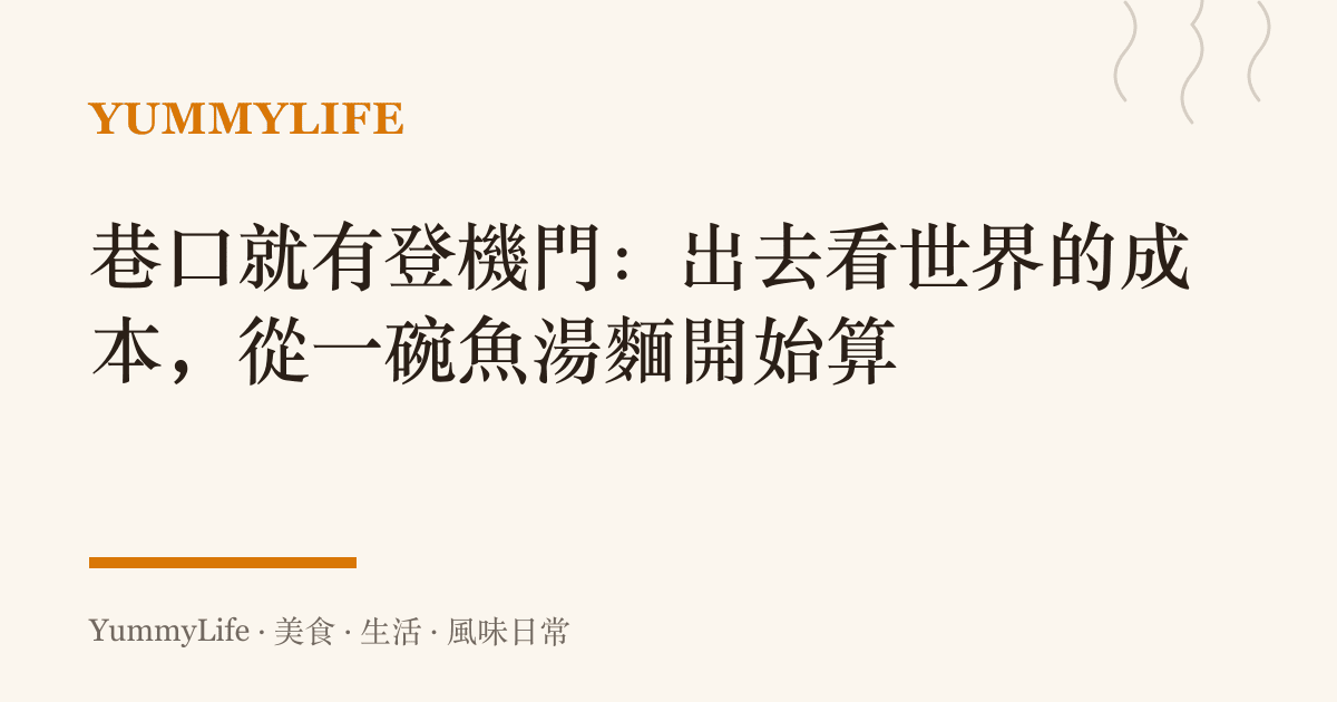 巷口就有登機門:出去看世界的成本,從一碗魚湯麵開始算
