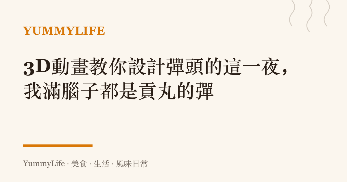 3D動畫教你設計彈頭的這一夜，我滿腦子都是貢丸的彈