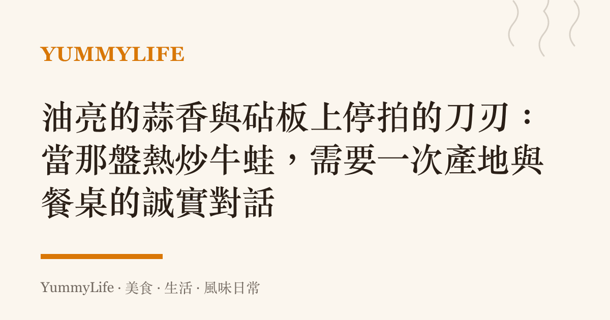 油亮的蒜香與砧板上停拍的刀刃:當那盤熱炒牛蛙,需要一次產地與餐桌的誠實對話