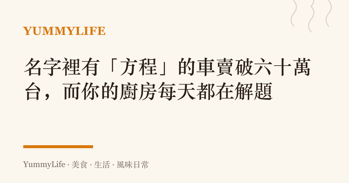 名字裡有「方程」的車賣破六十萬臺，而你的廚房每天都在解題
