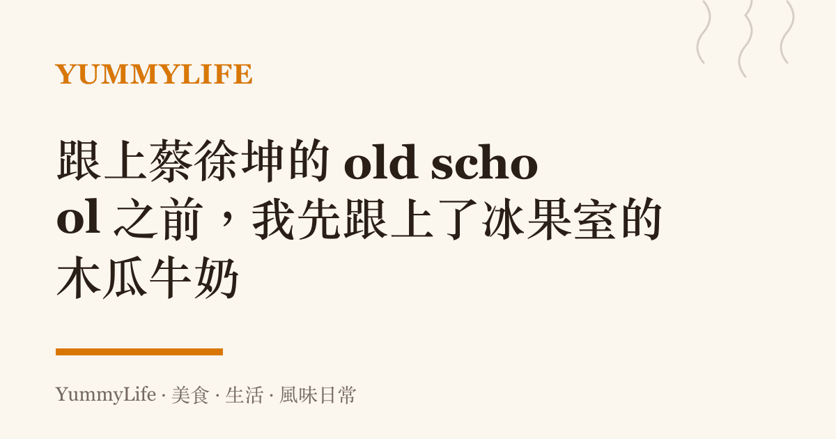 跟上蔡徐坤的 old school 之前,我先跟上了冰果室的木瓜牛奶