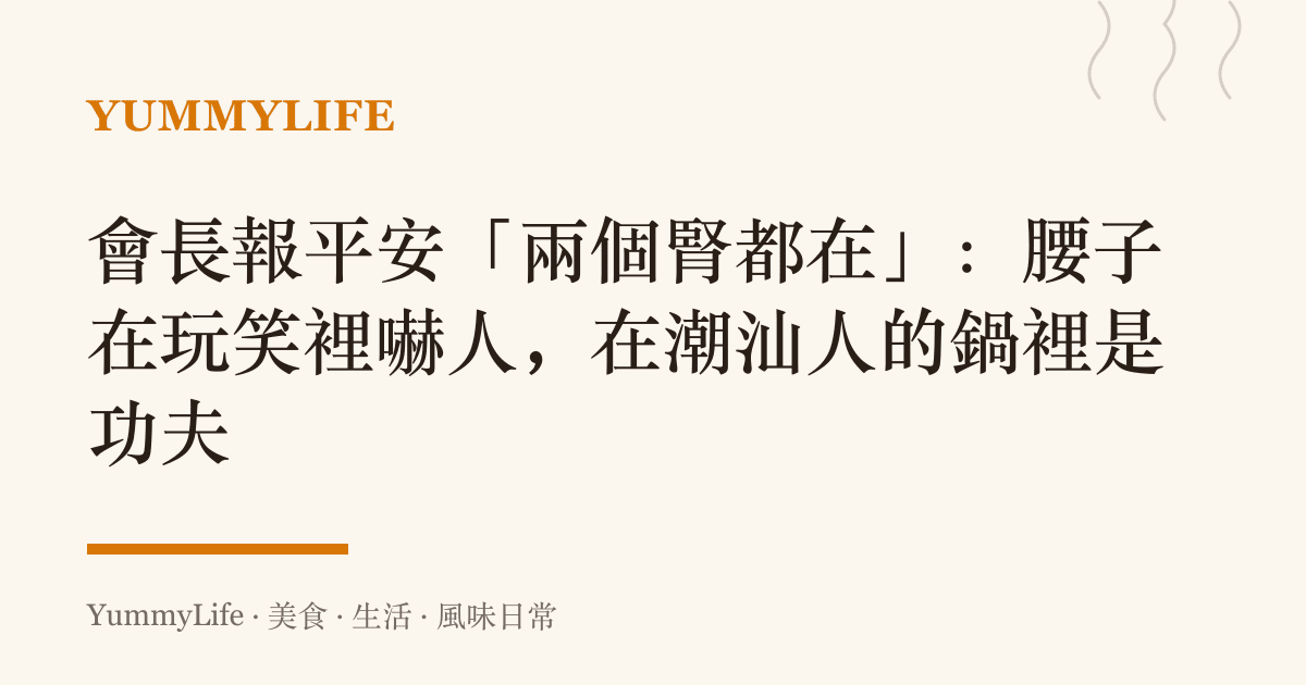 會長報平安「兩個腎都在」：腰子在玩笑裡嚇人，在潮汕人的鍋裡是功夫
