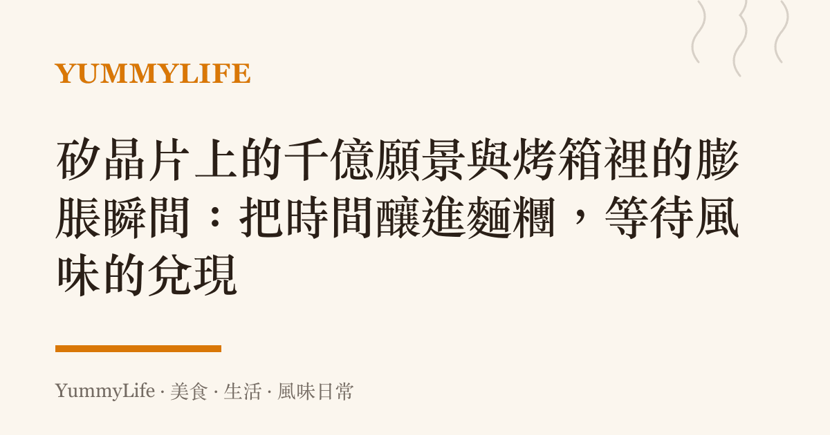 矽晶片上的千億願景與烤箱裡的膨脹瞬間：把時間釀進麵糰，等待風味的兌現