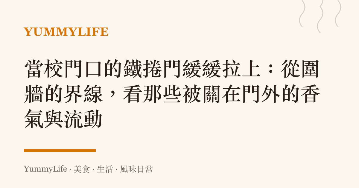 當校門口的鐵捲門緩緩拉上:從圍牆的界線,看那些被關在門外的香氣與流動