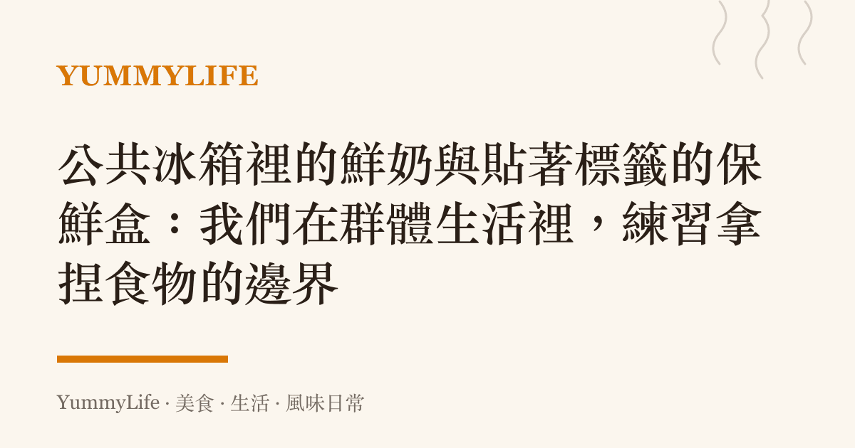 公共冰箱裡的鮮奶與貼著標籤的保鮮盒:我們在羣體生活裡,練習拿捏食物的邊界