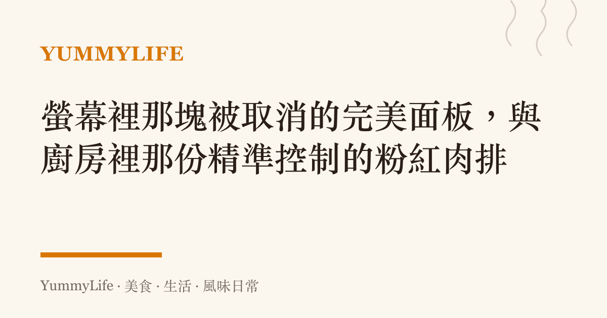螢幕裡那塊被取消的完美面板,與廚房裡那份精準控制的粉紅肉排