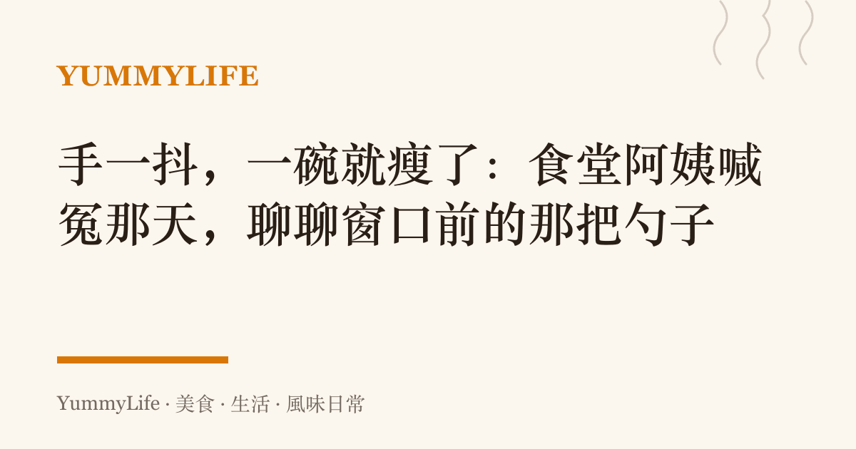 手一抖,一碗就瘦了:食堂阿姨喊冤那天,聊聊窗口前的那把勺子