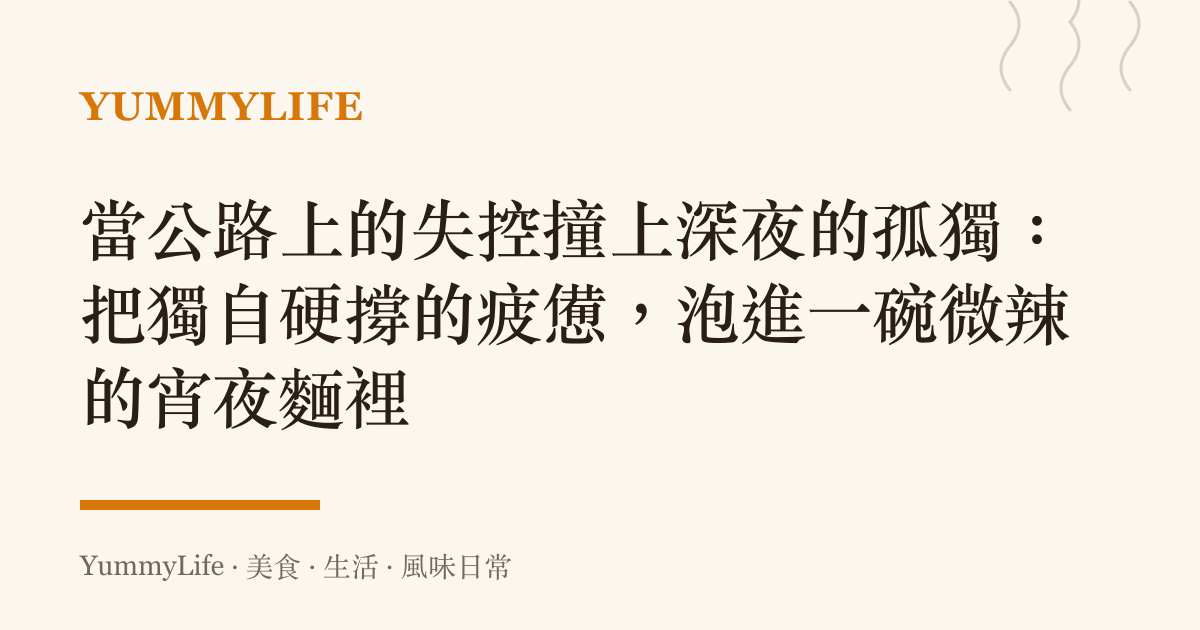 當公路上的失控撞上深夜的孤獨:把獨自硬撐的疲憊,泡進一碗微辣的宵夜麵裡