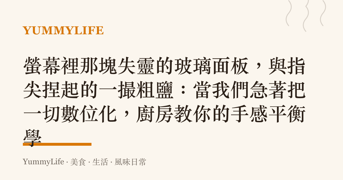 螢幕裡那塊失靈的玻璃面板,與指尖捏起的一撮粗鹽:當我們急著把一切數位化,廚房教你的手感平衡學
