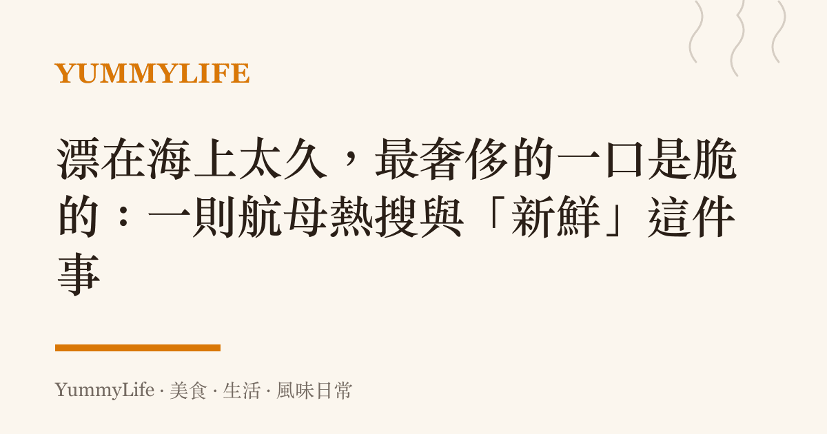 漂在海上太久,最奢侈的一口是脆的:一則航母熱搜與「新鮮」這件事