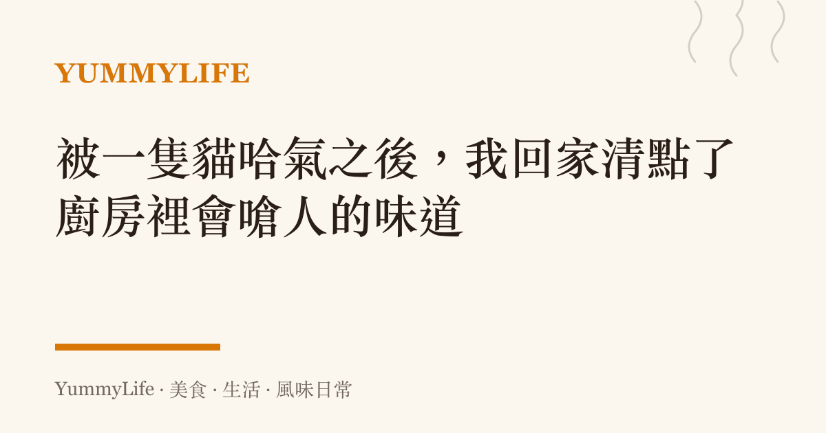被一隻貓哈氣之後，我回家清點了廚房裡會嗆人的味道
