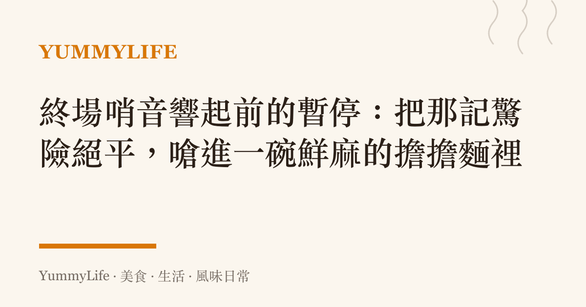 終場哨音響起前的暫停：把那記驚險絕平，嗆進一碗鮮麻的擔擔麵裡