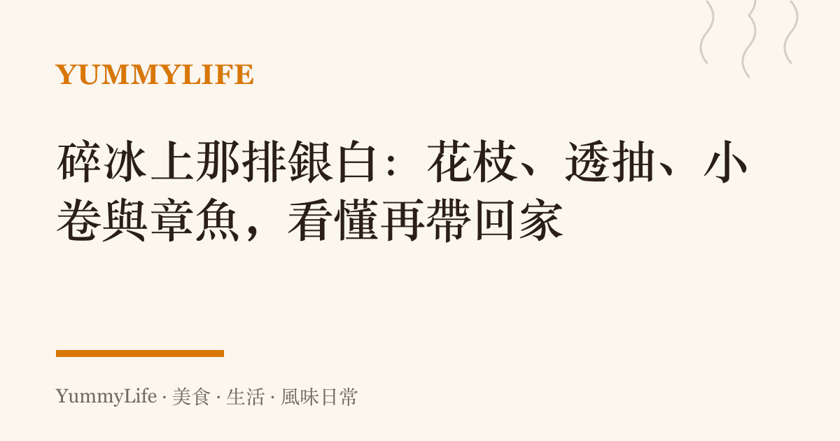 碎冰上那排銀白：花枝、透抽、小卷與章魚，看懂再帶回家
