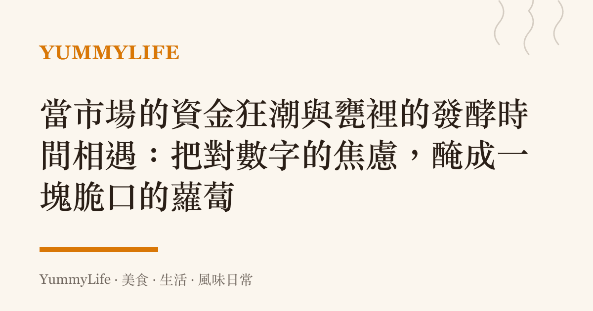 當市場的資金狂潮與甕裡的發酵時間相遇：把對數字的焦慮，醃成一塊脆口的蘿蔔