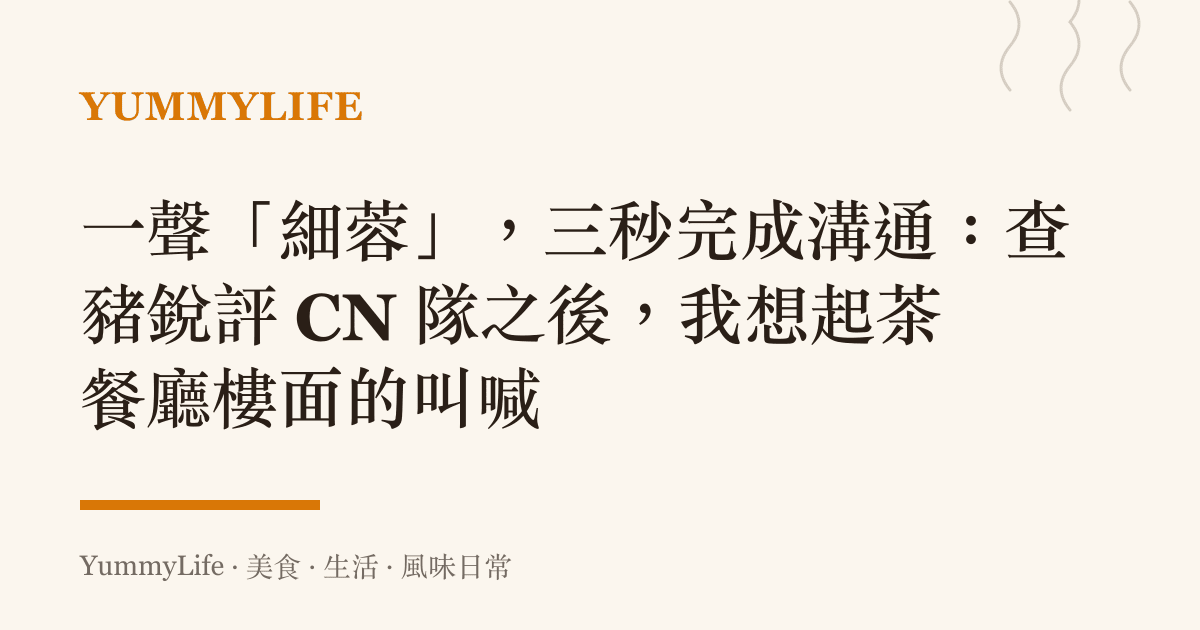 一聲「細蓉」,三秒完成溝通:查豬銳評 CN 隊之後,我想起茶餐廳樓面的叫喊