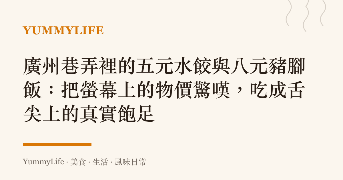 廣州巷弄裡的五元水餃與八元豬腳飯：把螢幕上的物價驚嘆，喫成舌尖上的真實飽足