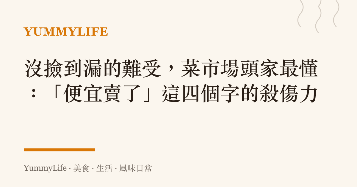 沒撿到漏的難受，菜市場頭家最懂：「便宜賣了」這四個字的殺傷力