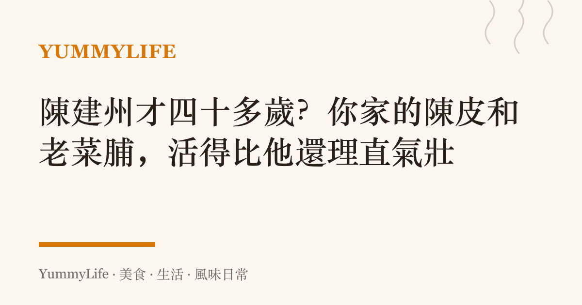 陳建州才四十多歲？你家的陳皮和老菜脯，活得比他還理直氣壯