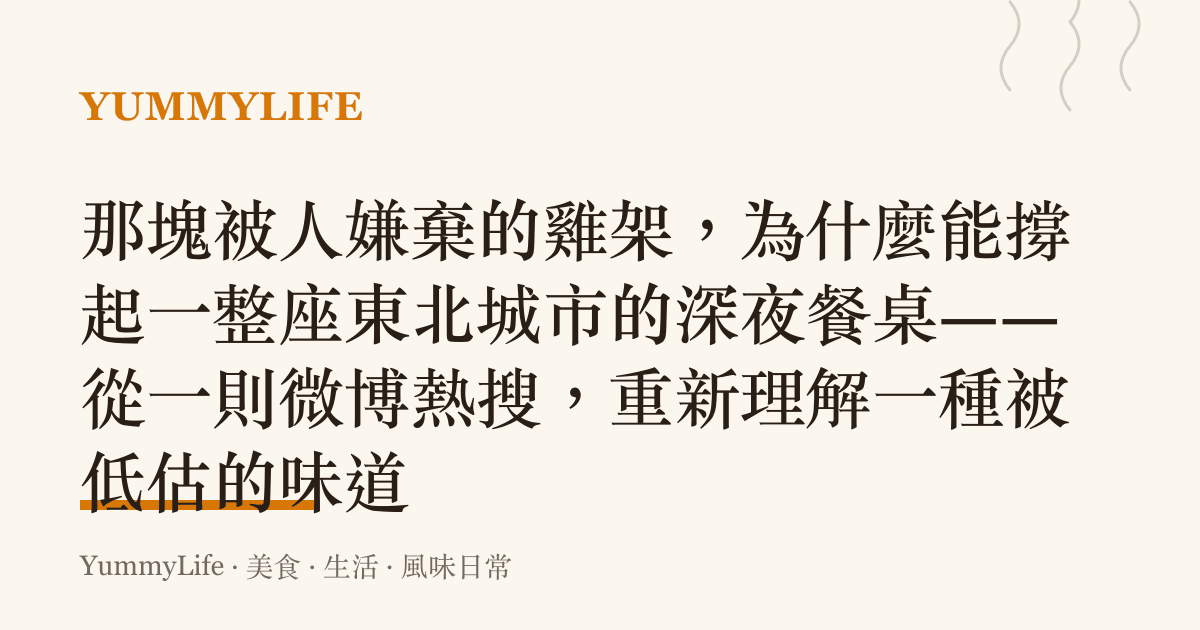 那塊被人嫌棄的雞架,為什麼能撐起一整座東北城市的深夜餐桌——從一則微博熱搜,重新理解一種被低估的味道