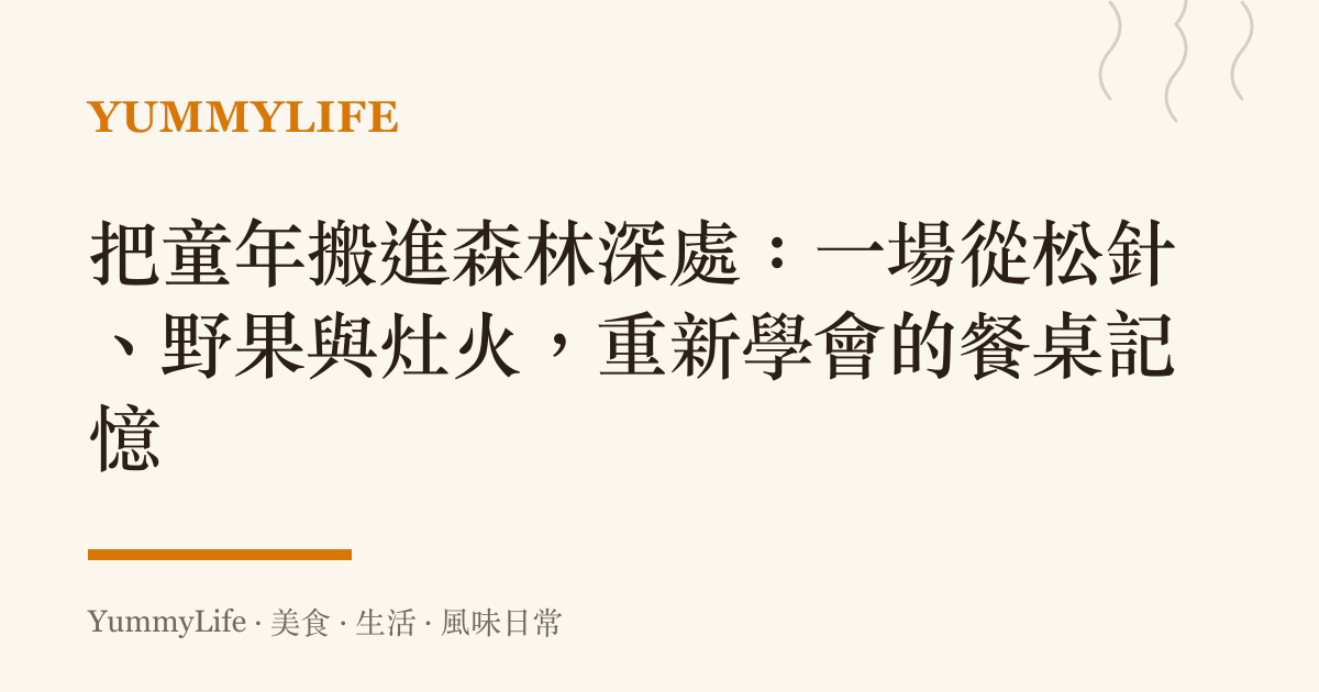 把童年搬進森林深處：一場從松針、野果與竈火，重新學會的餐桌記憶