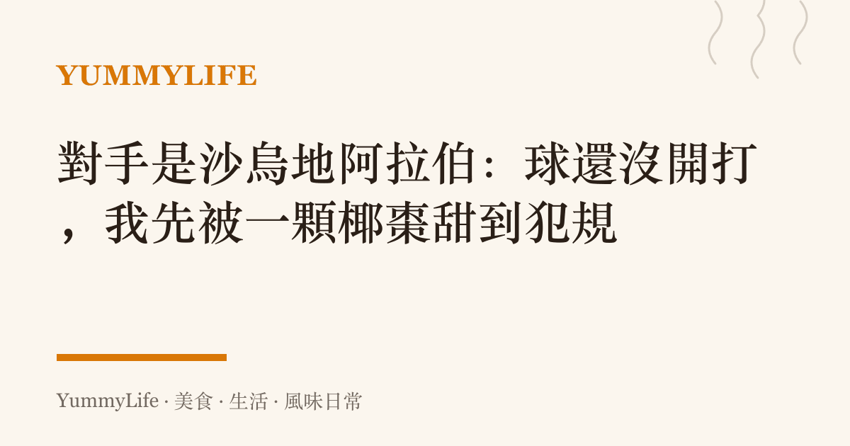 對手是沙烏地阿拉伯：球還沒開打，我先被一顆椰棗甜到犯規