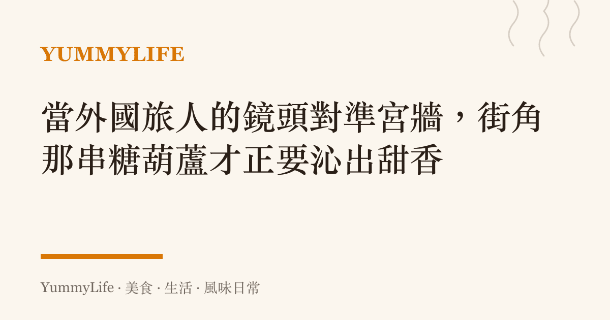 當外國旅人的鏡頭對準宮牆,街角那串糖葫蘆才正要沁出甜香
