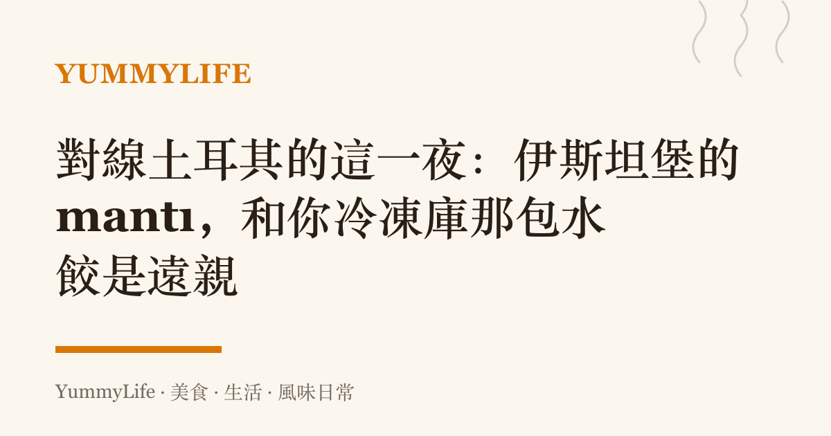 對線土耳其的這一夜:伊斯坦堡的 mantı,和你冷凍庫那包水餃是遠親