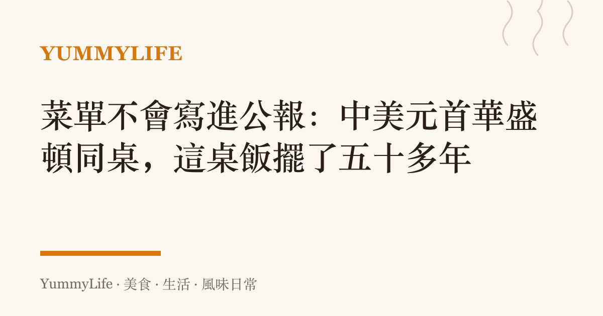 菜單不會寫進公報:中美元首華盛頓同桌,這桌飯擺了五十多年
