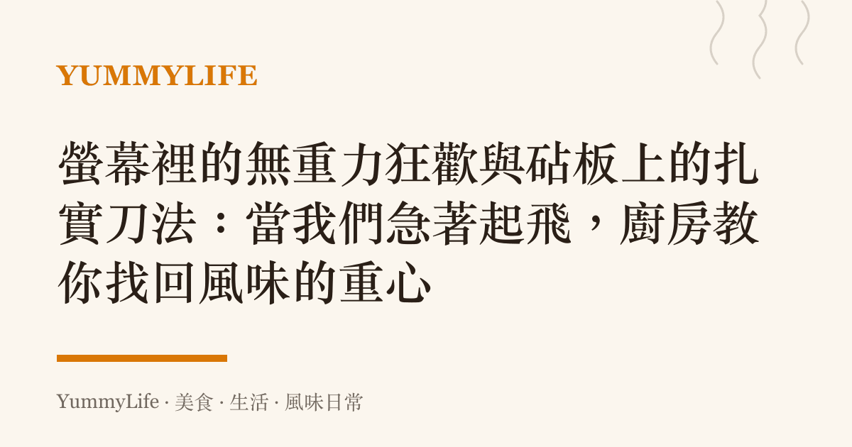螢幕裡的無重力狂歡與砧板上的扎實刀法:當我們急著起飛,廚房教你找回風味的重心