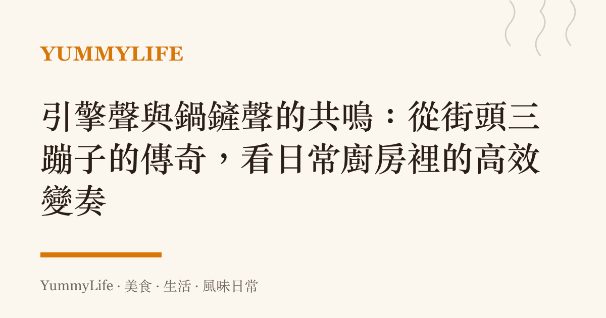 引擎聲與鍋鏟聲的共鳴:從街頭三蹦子的傳奇,看日常廚房裡的高效變奏
