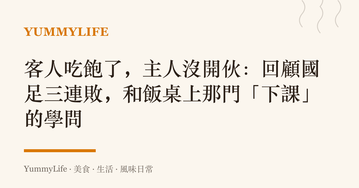 客人喫飽了,主人沒開夥:回顧國足三連敗,和飯桌上那門「下課」的學問