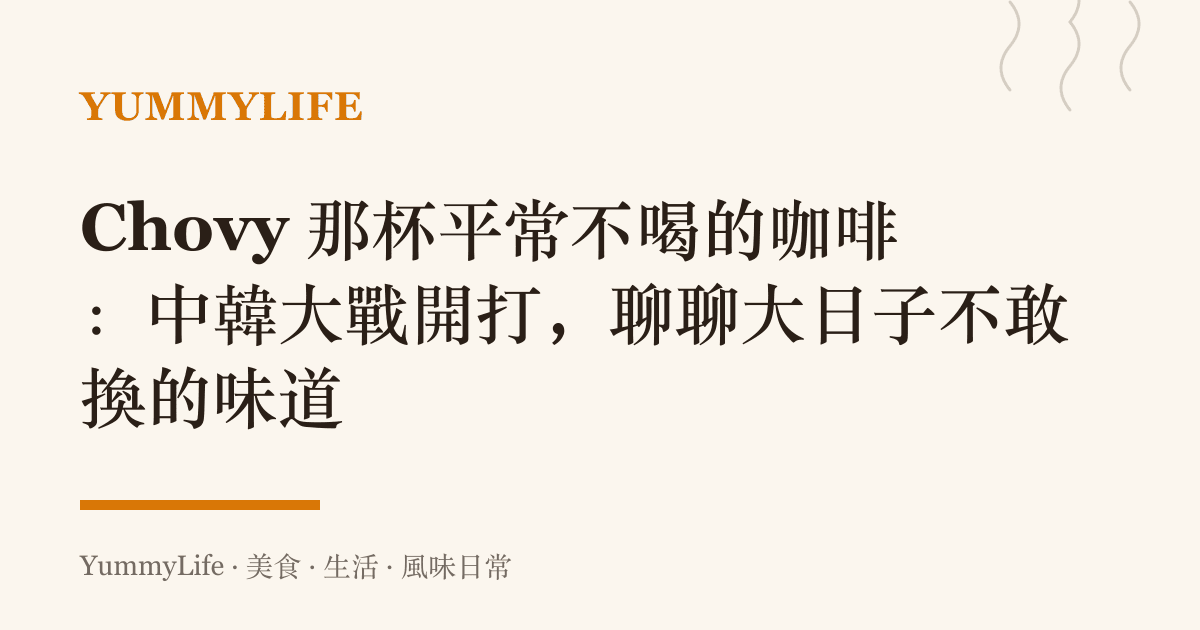 Chovy 那杯平常不喝的咖啡：中韓大戰開打，聊聊大日子不敢換的味道
