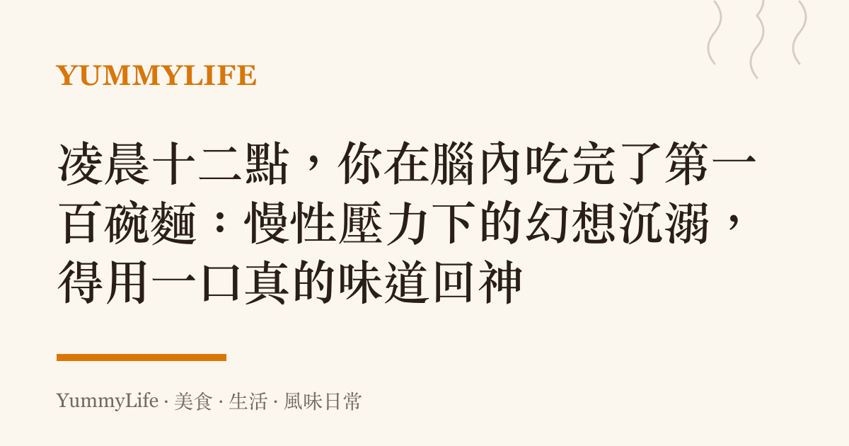 凌晨十二點，你在腦內喫完了第一百碗麵：慢性壓力下的幻想沉溺，得用一口真的味道回神
