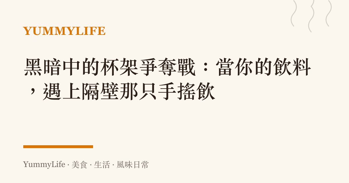 黑暗中的杯架爭奪戰：當你的飲料，遇上隔壁那只手搖飲