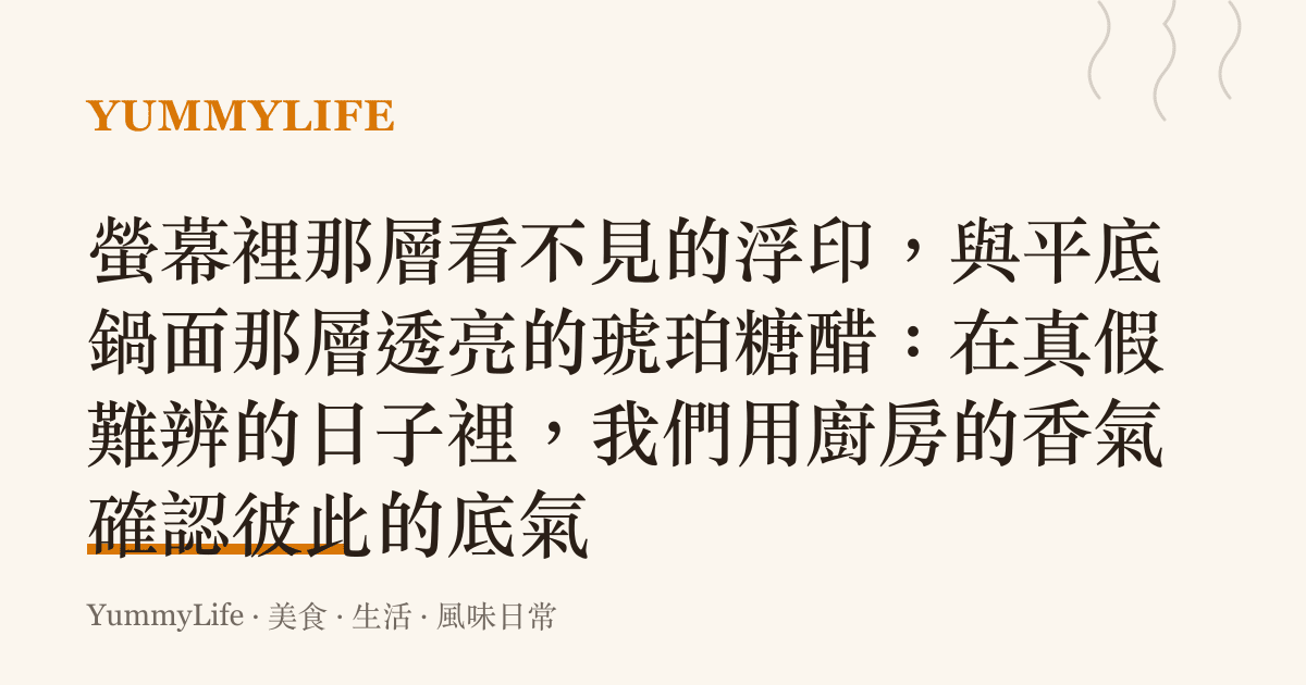 螢幕裡那層看不見的浮印,與平底鍋面那層透亮的琥珀糖醋:在真假難辨的日子裡,我們用廚房的香氣確認彼此的底氣