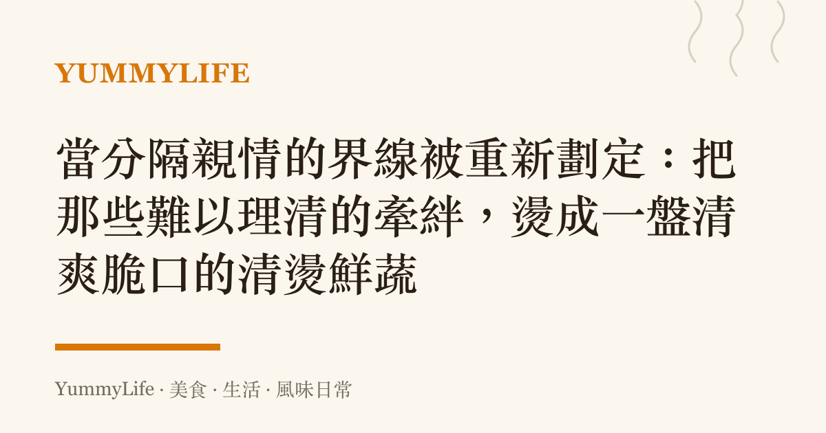 當分隔親情的界線被重新劃定：把那些難以理清的牽絆，燙成一盤清爽脆口的清燙鮮蔬