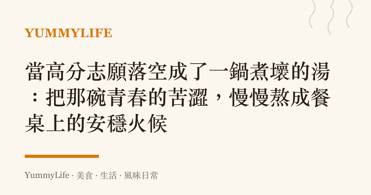 當高分志願落空成了一鍋煮壞的湯：把那碗青春的苦澀，慢慢熬成餐桌上的安穩火候