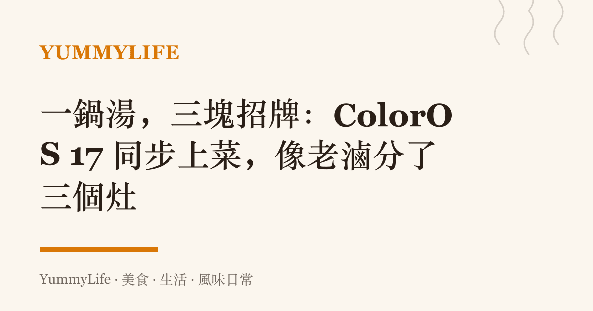 一鍋湯,三塊招牌:ColorOS 17 同步上菜,像老滷分了三個竈