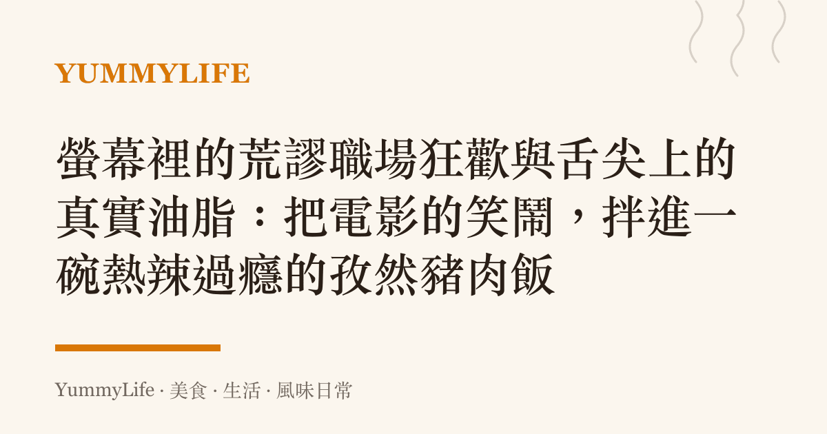 螢幕裡的荒謬職場狂歡與舌尖上的真實油脂：把電影的笑鬧，拌進一碗熱辣過癮的孜然豬肉飯