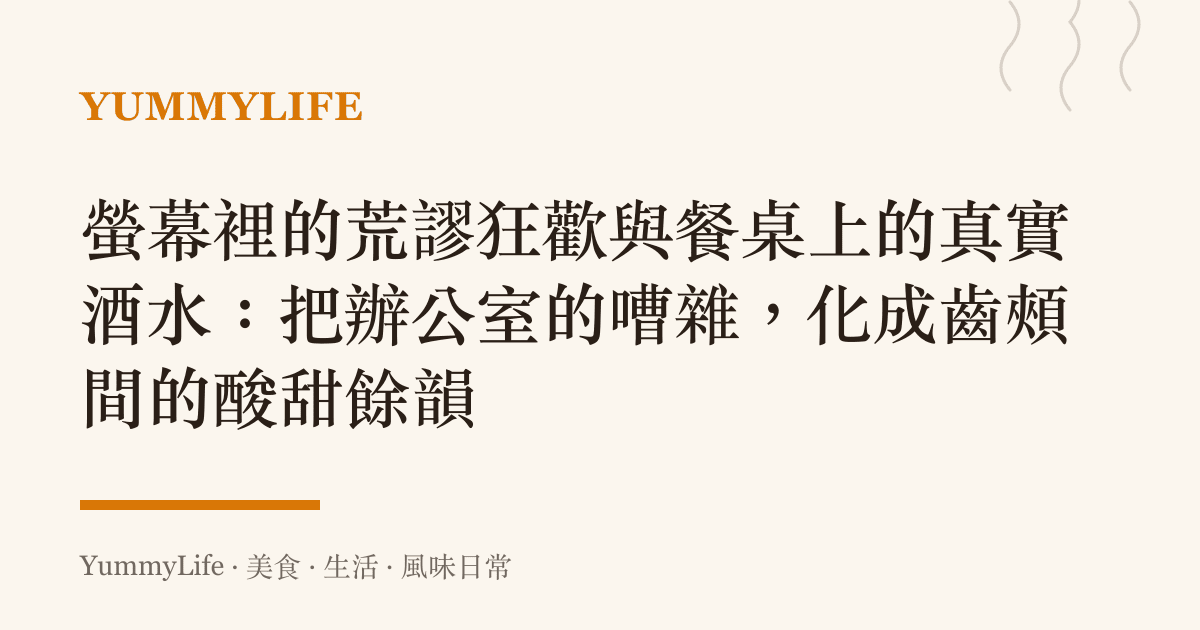 螢幕裡的荒謬狂歡與餐桌上的真實酒水:把辦公室的嘈雜,化成齒頰間的酸甜餘韻